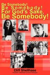 Be Somebody! Be Somebody! For God's Sake, Be Somebody!