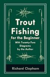 Trout-Fishing for the Beginner - With Twenty-Two Diagrams by the Author