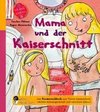 Mama und der Kaiserschnitt - Das Kindersachbuch zum Thema Kaiserschnitt, nächste Schwangerschaft und natürliche Geburt