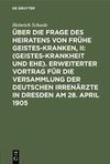 Über die Frage des Heiratens von frühe Geisteskranken, II: (Geisteskrankheit und Ehe). Erweiterter Vortrag für die Versammlung der Deutschen Irrenärzte in Dresden am 28. April 1905