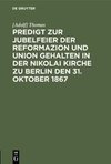 Predigt zur Jubelfeier der Reformazion und Union gehalten in der Nikolai Kirche zu Berlin den 31. Oktober 1867