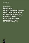 Über die Lokalbehandlung des chronischen Blasenkatarrhs, ein Beitrag zur Chirurgie der Harnorgane