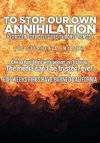 TO STOP OUR OWN ANNIHILATION