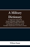 A Military Dictionary, Or, Explanation of the Several Systems of Discipline of Different Kinds of Troop,Infantry, Artillery, And Cavalry; The Principles of Fortification, and All The Modern Improvements in the Science of Tactics.