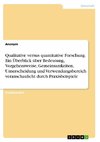 Qualitative versus quantitative Forschung. Ein Überblick über Bedeutung, Vorgehensweise, Gemeinsamkeiten, Unterscheidung und Verwendungsbereich veranschaulicht durch Praxisbeispiele