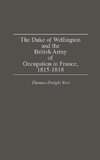 The Duke of Wellington and the British Army of Occupation in France, 1815-1818