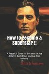 How to Become a Superstar !!: A Practical Guide to Become an Ace Actor in Bollywood, Mumbai Film Industry.