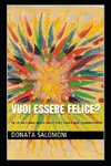 Vuoi essere felice?: Fai ciò che ti piace, ascolta cosa ti dice il cuore e agisci consapevolmente