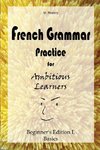 French Grammar Practice for Ambitious Learners - Beginner's Edition I, Basics