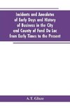 Incidents and Anecdotes of Early Days and History of Business in the City and County of Fond Du Lac from Early Times to the Present