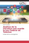 Análisis de la Iniciativa que expide la Ley Federal de Telecom