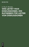 Wie leitet man Diskussionen. Ein Ratgeber für Leiter von Diskussionen