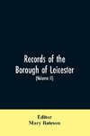 Records of the borough of Leicester; being a series of extracts from the archives of the Corporation of Leicester 1327- 1509 (Volume II)