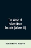 The Works of Hubert Howe Bancroft (Volume III)