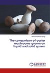 The comparison of oyster mushrooms grown on liquid and solid spawn