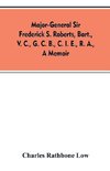 Major-General Sir Frederick S. Roberts, bart., V. C., G. C. B., C. I. E., R. A., a memoir