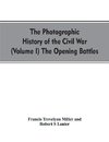 The photographic history of the Civil War (Volume I) The Opening Battles