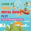 Look At Those Metal Birds Fly! | Aircraft Coloring Book for Boys