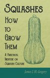 Squashes - How to Grow Them - A Practical Treatise on Squash Culture