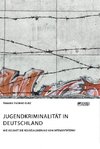 Jugendkriminalität in Deutschland. Wie gelingt die Resozialisierung von Intensivtätern?