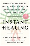 Instant Healing: Mastering the Way of the Hawaiian Shaman Using Words, Images, Touch, and Energy