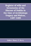 Register of wills and inventories of the Diocese of Dublin in the time of Archbishops Tregury and Walton, 1457-1483