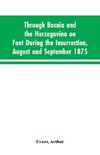 Through Bosnia and the Herzegovina on foot during the insurrection, August and September 1875