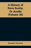 A History of Nova Scotia, Or Acadie (Volume III)