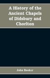 A history of the ancient chapels of Didsbury and Chorlton, in Manchester parish, including sketches of the townships of Didsbury, Withington, Burnage, Heaton Norris, Reddish, Levenshulme, and Chorlton-cum-Hardy