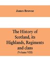 The history of Scotland, its Highlands, regiments and clans (Volume VIII)