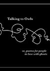 Talking to Owls, or, poems for people in love with ghosts