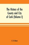 The history of the county and city of Cork (Volume I)