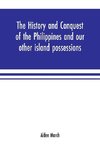 The history and conquest of the Philippines and our other island possessions; embracing our war with the Filipinos in 1899