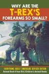 Why Are The T-Rex's Forearms So Small? Everything about Dinosaurs Revised Edition - Animal Book 6 Year Old | Children's Animal Books