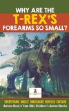 Why Are The T-Rex's Forearms So Small? Everything about Dinosaurs Revised Edition - Animal Book 6 Year Old | Children's Animal Books