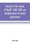 Records of the county of Baniff, 1660-1760, one hundred years of county government
