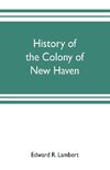 History of the colony of New Haven, before and after the union with Connecticut