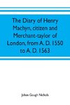 The diary of Henry Machyn, citizen and merchant-taylor of London, from A. D. 1550 to A. D. 1563