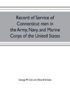 Record of service of Connecticut men in the Army, Navy, and Marine Corps of the United States; in the Spanish-Americn War, Phillippine insurrection and China relief expedition, from April 21, 1898, to July 4, 1904