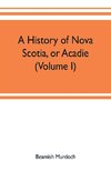 A history of Nova Scotia, or Acadie (Volume I)