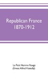 Republican France, 1870-1912; her presidents, statesmen, policy, vicissitudes and social life