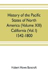 History of the Pacific states of North America (Volume XIII) California (Vol. I) 1542-1800