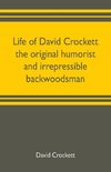 Life of David Crockett the original humorist and irrepressible backwoodsman