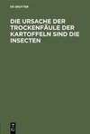 Die Ursache der Trockenfäule der Kartoffeln sind die Insecten