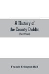 A history of the County Dublin; the people, parishes and antiquities from the earliest times to the close of the eighteenth century Part Third Being a History of that Portion of the County Comprised within the Parishes Tallaght, Cruagh, Whiteghurch, Kilgo