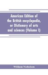 American edition of the British encyclopedia, or Dictionary of arts and sciences