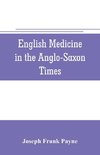 English medicine in the Anglo-Saxon times; two lectures delivered before the Royal college of physicians of London, June 23 and 25, 1903