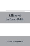 A history of the County Dublin; the people, parishes and antiquities from the earliest times to the close of the eighteenth century Part Second Being a History of that Portion of the County Comprised within the Parishes of Donnybrook, Booterstown, St. Bar