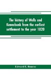 The history of Wells and Kennebunk from the earliest settlement to the year 1820, at which time Kennebunk was set off, and incorporated with Biographical Sketches