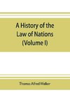 A history of the law of nations (Volume I) from the Earliest times to the peace of Westphalia 1648